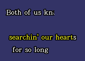 Both of us kn

searchid our hearts

for so long