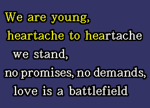 We are young,
heartache t0 heartache
we stand,

no promises, n0 demands,
love is a battlefield