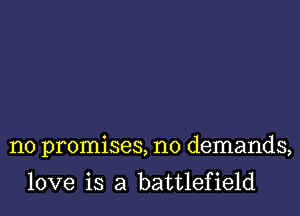 no promises, no demands,

love is a battlefield