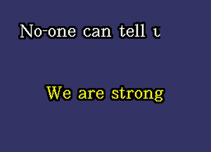 No-one can tell 1,

We are strong