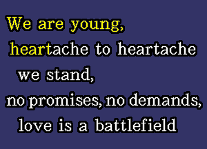 We are young,
heartache t0 heartache
we stand,

no promises, n0 demands,
love is a battlefield