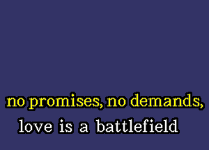 no promises, no demands,

love is a battlefield