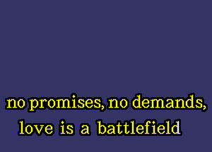 no promises, no demands,

love is a battlefield