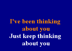 I've been thinking

aboutyou
Just keep thinking
aboutyou
