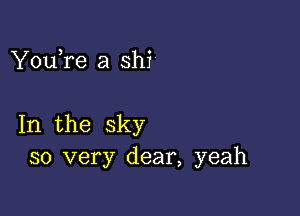 YouTe a shi

In the sky
so very dear, yeah