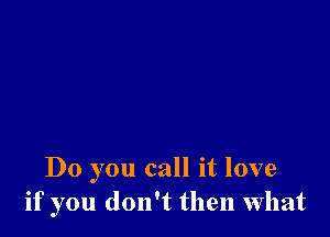 Do you call it love
if you don't then what