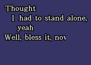 'Thought
I had to stand alone,

yeah

VVelL bless it,110x