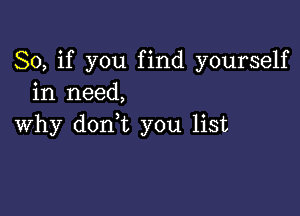 So, if you find yourself
in need,

why dorft you list