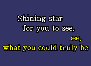 Shining star
for you to see,
me

What you could truly be