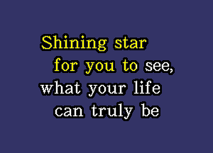 Shining star
for you to see,

what your life
can truly be