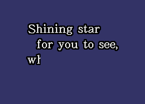 Shining star
for you to see,

WI