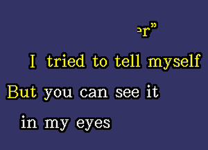 3)

3r
I tried to tell myself

But you can see it

in my eyes