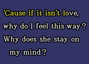 ,Cause if it isn t love,

Why do I feel this way ?
Why does she stay on

my mind ?