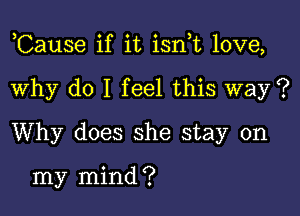 ,Cause if it isn t love,

Why do I feel this way ?
Why does she stay on

my mind ?