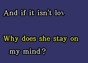 And if it isnk 10x

Why does she stay on

my mind ?