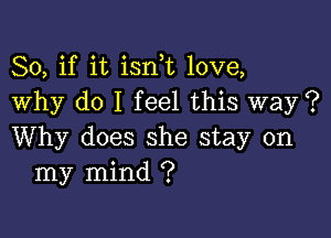 So, if it isni love,
Why do I feel this way ?

Why does she stay on
my mind ?