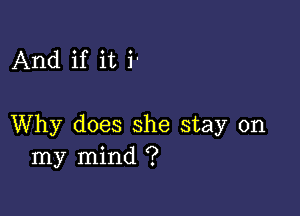 And if it i'

Why does she stay on
my mind ?