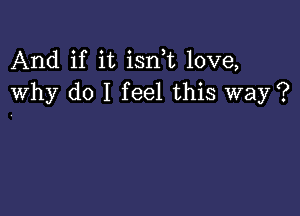 And if it isn t love,
Why do I feel this way ?