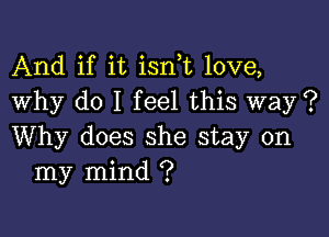 And if it isn t love,
Why do I feel this way ?

Why does she stay on
my mind ?