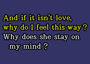 And if it isn t love,
Why do I feel this way ?

Why does she stay on
my mind ?