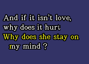 And if it isn t love,
Why does it hurL

Why does she stay on
my mind ?