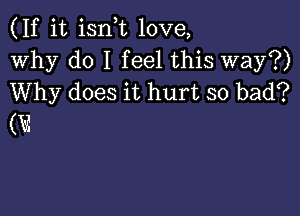 (If it ian love,
Why do I feel this way?)
Why does it hurt so bad?

(V2