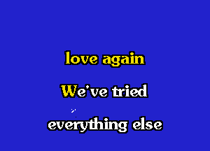 love again

We' we tried
everything else