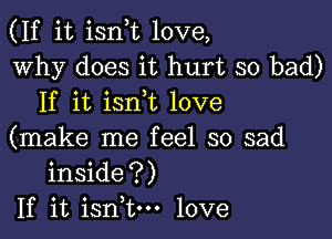 (If it isnT love,
Why does it hurt so bad)
If it isnk love

(make me feel so sad
inside?)
If it isn,tm love