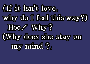 (If it ian love,
Why do I feel this way?)
H00! Why?

(Why does she stay on
my mind (.9,