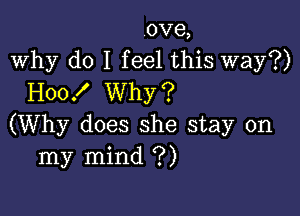 ove,
Why do I feel this way?)
H00! Why?

(Why does she stay on
my mind ?)