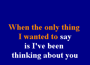 Van the only thing

I wanted to say
is I've been
thinking about you