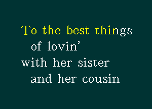 T0 the best things
of lovin

with her sister
and her cousin