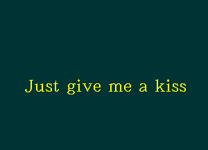 Just give me a kiss