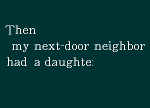 Then
my next-door neighbor

had a daughtez