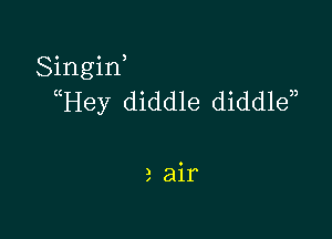 Singin,
(Hey diddle diddle)

a air