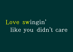 Love swingiw

like you didn,t care