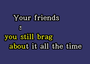 Your f riends

C

x

you still brag
about it all the time