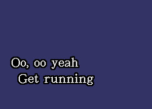 00, 00 yeah
Get running