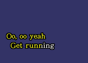 00, 00 yeah
Get running