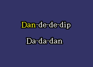 Dan-de-de-dip

Da-da-dan