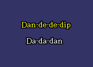 Dan-de-de-dip

Da-da-dan