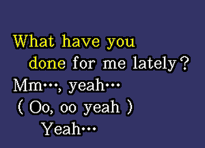 What have you
done for me lately?

Mm...) yeah...
( 00, oo yeah )
Yeah.