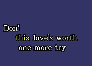 3

Don '

this love s worth
one more try