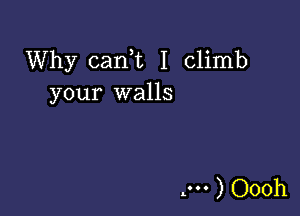 Why cani I Climb
your walls