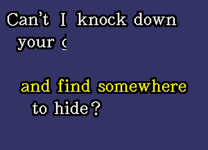 Cank I knock down
your g

and find somewhere
to hide?