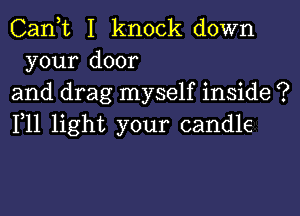 Can,t I knock down
your door

and drag myself inside ?

111 light your candle