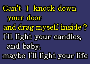 Can,t I knock down
your door

and drag myself inside ?

111 light your candles,

and baby,
maybe 111 light your life