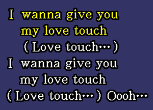 I wanna give you
my love touch
( Love touchm )

I wanna give you
my love touch
( Love touch...) Ooohm