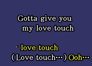 Gotta give you
Inylovetouch

' love touch
(Love touchm) Oohm