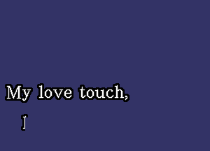 My love touch,
I